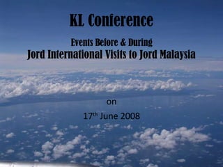 KL Conference Events Before & During Jord International Visits to Jord Malaysia on 17 th  June 2008 