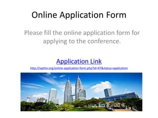 Online Application Form
Please fill the online application form for
applying to the conference.
Application Link
http://iaphlsr.org/online-application-form.php?id=47&status=application
 