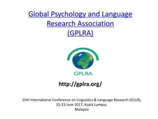 Global Psychology and Language
Research Association
(GPLRA)
15th International Conference on Linguistics & Language Research (ICLLR),
22-23 June 2017, Kuala Lumpur,
Malaysia
http://gplra.org/
 