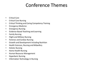 Conference Themes
• Critical Care
• Critical Care Nursing
• Critical Thinking and Caring Competency Training
• Emergency Medicine
• Emergency Nursing
• Evidence-Based Teaching and Learning
• Family Nursing
• Flight and Military Nursing
• Forensic and Cardiac Nursing
• Growth and Development Including Nutrition
• Health Sciences, Nursing and Midwifery
• Holistic Nursing
• Home Health Nursing
• Human Resource Management
• Hyperbaric Nursing
• Information Technology in Nursing
 