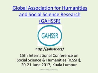 Global Association for Humanities
and Social Science Research
(GAHSSR)
15th International Conference on
Social Science & Humanities (ICSSH),
20-21 June 2017, Kuala Lumpur
GAHSSR- http://gahssr.org/
http://gahssr.org/
 
