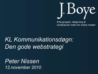 Good luck on your projects!
drj@jboye.dk
KL Kommunikationsdøgn:
Den gode webstrategi
Peter Nissen
12.november 2010
Erfa-grupper, rådgivning &
konferencer inden for online medier
 