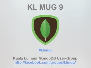 KL MUG 9




             #klmug

Kuala Lumpur MongoDB User-Group
 http://facebook.com/groups/klmug/
 