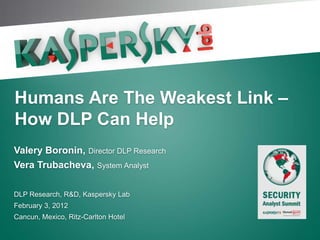 Click to edit Master title style




Humans Are The Weakest Link –
How DLP Can Help
Valery Boronin, Director DLP Research
Vera Trubacheva, System Analyst

DLP Research, R&D, Kaspersky Lab
February 3, 2012
Cancun, Mexico, Ritz-Carlton Hotel
 