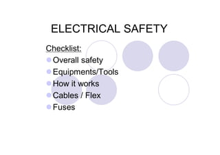ELECTRICAL SAFETY
Checklist:
Overall safety
Equipments/Tools
How it works
Cables / Flex
Fuses
 