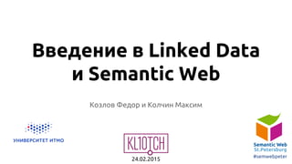 Введение в Linked Data
и Semantic Web
24.02.2015
#semwebpeter
Козлов Федор и Колчин Максим
 