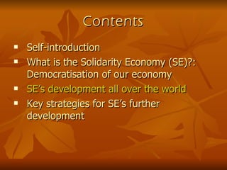 Contents Self-introduction What is the Solidarity Economy (SE)?: Democratisation of our economy SE’s development all over the world Key strategies for SE’s further development 