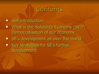 Contents Self-introduction What is the Solidarity Economy (SE)?: Democratisation of our economy SE’s development all over the world Key strategies for SE’s further development 