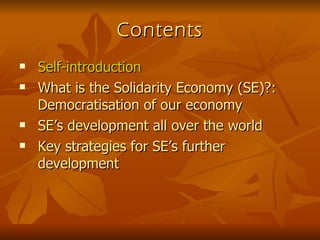 Contents Self-introduction What is the Solidarity Economy (SE)?: Democratisation of our economy SE’s development all over the world Key strategies for SE’s further development 