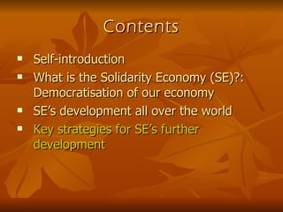 Contents Self-introduction What is the Solidarity Economy (SE)?: Democratisation of our economy SE’s development all over the world Key strategies for SE’s further development 