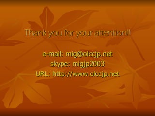 Thank you for your attention!! e-mail: mig@olccjp.net skype: migjp2003 URL: http://www.olccjp.net 