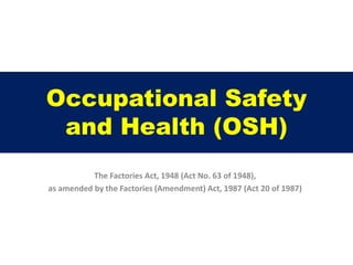 Occupational Safety
and Health (OSH)
The Factories Act, 1948 (Act No. 63 of 1948),
as amended by the Factories (Amendment) Act, 1987 (Act 20 of 1987)
 
