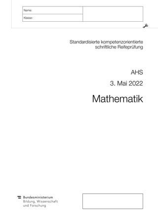 AHS
3. Mai 2022
Mathematik
Standardisierte kompetenzorientierte
schriftliche Reifeprüfung
Name:
Klasse:
 