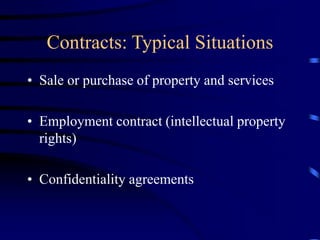 Contracts: Typical Situations
• Sale or purchase of property and services
• Employment contract (intellectual property
rights)
• Confidentiality agreements
 