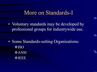 More on Standards-I
• Voluntary standards may be developed by
professional groups for industrywide use.
• Some Standards-setting Organizations:
ISO
ANSI
IEEE
 