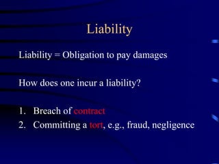 Liability
Liability = Obligation to pay damages
How does one incur a liability?
1. Breach of contract
2. Committing a tort, e.g., fraud, negligence
 