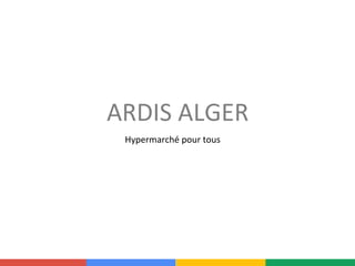 ARDIS	
  ALGER	
  
Hypermarché	
  pour	
  tous	
  	
  
	
  
 