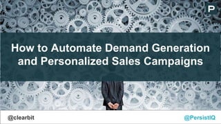 How to Automate Demand Generation
and Personalized Sales Campaigns
@PersistIQ@clearbit
 
