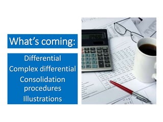 What’s coming:
Differential
Complex differential
Consolidation
procedures
Illustrations
 