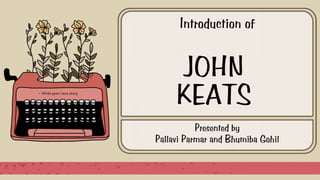 JOHN
KEATS
Presented by
Pallavi Parmar and Bhumiba Gohil
Introduction of
 