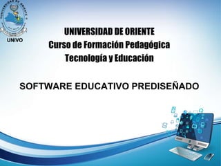 SOFTWARE EDUCATIVO PREDISEÑADO
UNIVERSIDAD DE ORIENTE
Curso de Formación Pedagógica
Tecnología y Educación
 