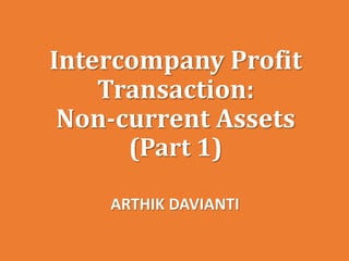 Intercompany Profit
Transaction:
Non-current Assets
(Part 1)
ARTHIK DAVIANTI
 