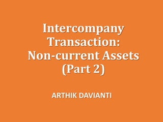 Intercompany
Transaction:
Non-current Assets
(Part 2)
ARTHIK DAVIANTI
 