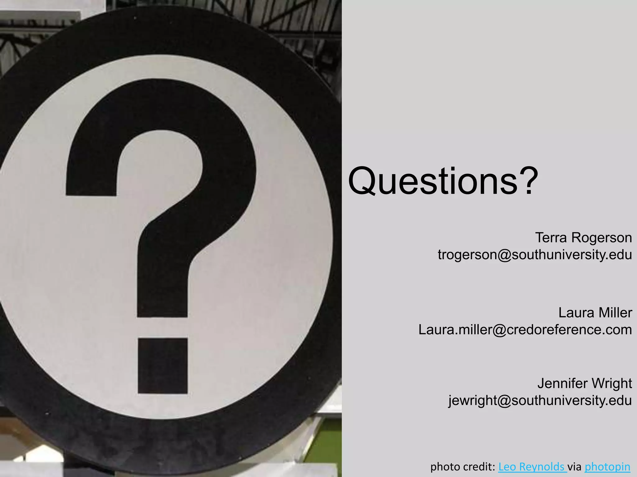 photo credit: Leo Reynolds via photopin
Questions?
Terra Rogerson
trogerson@southuniversity.edu
Laura Miller
Laura.miller@credoreference.com
Jennifer Wright
jewright@southuniversity.edu
 