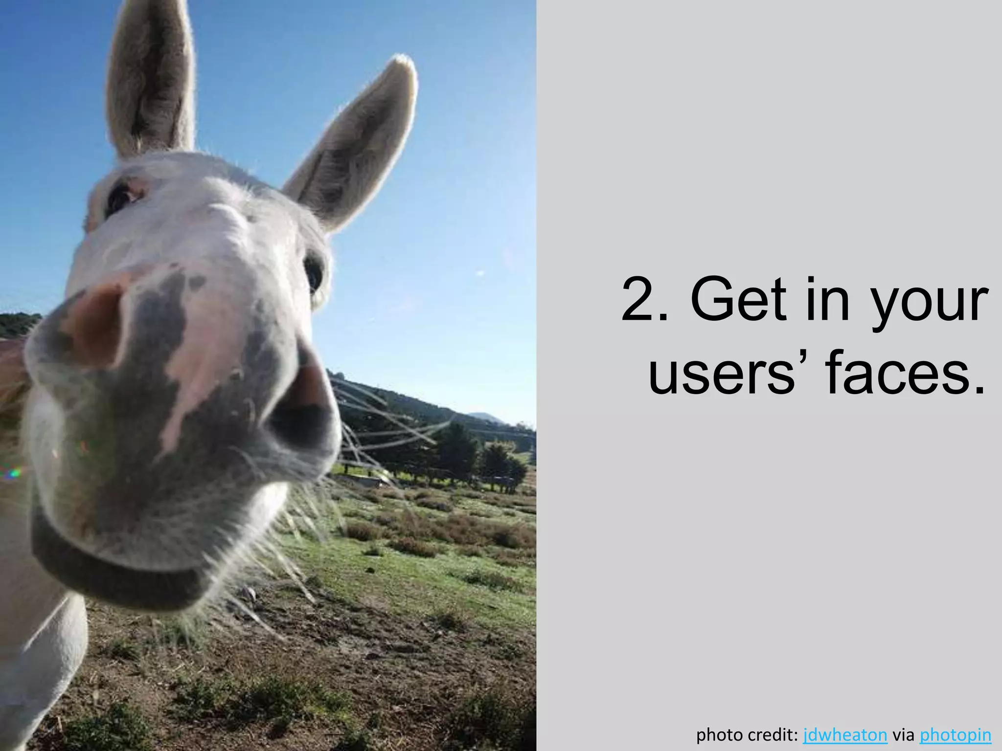 2. Get in your
users’ faces.
photo credit: jdwheaton via photopin
 