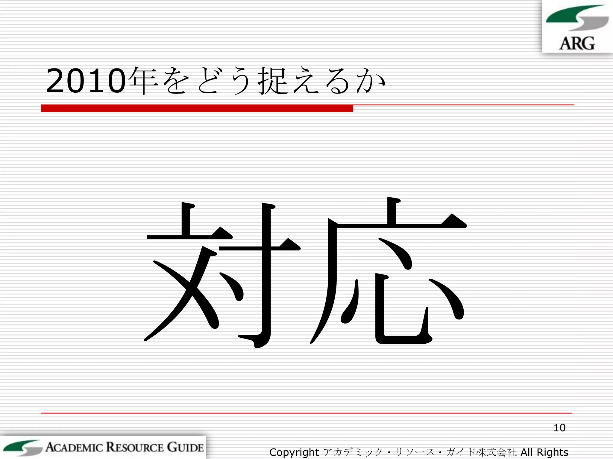 2010年をどう捉えるか10Copyright アカデミック・リソース・ガイド株式会社 All Rights Reserved.対応