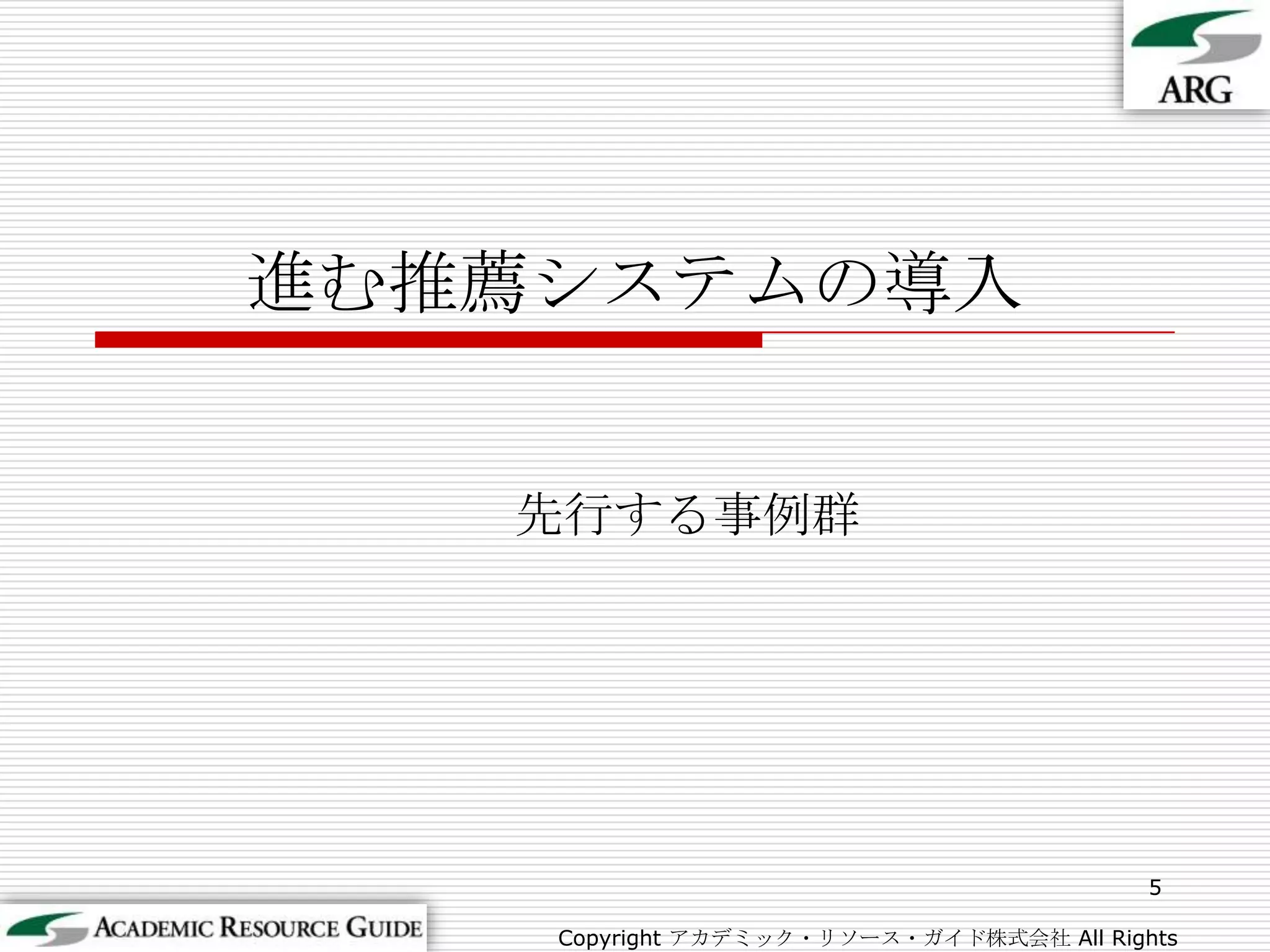 進む推薦システムの導入先行する事例群5Copyright アカデミック・リソース・ガイド株式会社 All Rights Reserved.