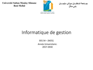 ‫مـوالي‬ ‫السلطــــان‬ ‫جــــامعة‬‫سليمــــان‬
‫مـالل‬ ‫بنـي‬
Université Sultan Moulay Slimane
Beni Mellal
Informatique de gestion
SEG S4 – [M25]
Année Universitaire:
2017-2018
 
