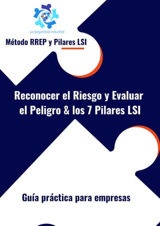 Método RREP y Pilares LSI
Reconocer el Riesgo y Evaluar
el Peligro & los 7 Pilares LSI
Guía práctica para empresas
 