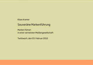 Klaas Kramer

Souveräne Markenführung
Marken führen
in einer vernetzten Mediengesellschaft

Twittwoch, den 03. Februar 2010
 