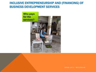 INCLUSIVE ENTREPRENEURSHIP AND (FINANCING) OF
BUSINESS DEVELOPMENT SERVICES
© H H S 2 0 1 3 / M O L E N A A R
Who pays
for the
services?
 