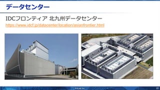 22
データセンター
IDCフロンティア 北九州データセンター
https://www.idcf.jp/datacenter/location/asianfrontier.html
 