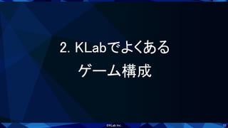 10
2. KLabでよくある 
ゲーム構成 
 