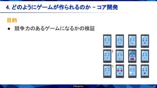 49
目的 
● 競争力のあるゲームになるかの検証 
4. どのようにゲームが作られるのか - コア開発 
 