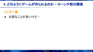 60
ここで一言 
● 大変なことが多いけど… 
4. どのようにゲームが作られるのか - ローンチ前の開発 
 