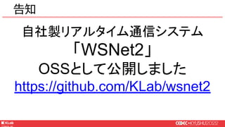 © KLab Inc. 2022
自社製リアルタイム通信システム
「WSNet2」
OSSとして公開しました
https://github.com/KLab/wsnet2
告知
 