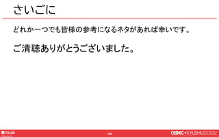 © KLab Inc. 2022
154
さいごに
どれか一つでも皆様の参考になるネタがあれば幸いです。
ご清聴ありがとうございました。
 