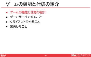 © KLab Inc. 2022
110
● チャット画面でのユーザー間のメッセージの通知
● リアルタイム対戦の招待
● チャットのテキストをアプリ内の別画面で通知する
※未ローンチのためスクショなどがお見せできません
ゲームの機能と仕様の紹介
 