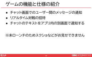 © KLab Inc. 2022
111
凡例
Push通知
Web API
WebSocket
画面遷移
Push
Web
Socket
画面
○○画面
○○画面
送信側の画面
受信側の画面
 
