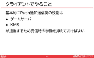 © KLab Inc. 2022
142
クライアントでやること
● プッシュ通知をアプリ内通知に変換
● OS通知画面からの起動
 