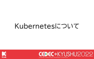 © KLab Inc. 2022
53
Kubernetesとは：
複数のコンテナを統合管理するコンテナオーケスト
レーションツール
Kubernetesについて
Kubernetesの主な機能
● サービスディスカバリーと負荷分散
● ストレ...