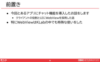 © KLab Inc. 2022
69
● 簡単な構成と役割の紹介
● チャットの発言時を例にして処理の流れ紹介
● WebViewの表示で困ったところ
もくじ
 