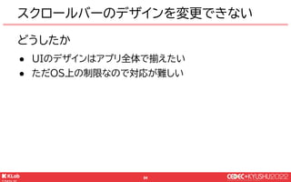 © KLab Inc. 2022
95
選択肢
● OSでスクロールバーのデザインが変わることを許容
● チャットに関してはデザインのカスタマイズを廃止する
● HTMLのスクロールバーを使用せずスクロールバーを独自
実装する
スクロールバーの...
