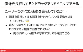 © KLab Inc. 2022
98
どうしたか
● iOSのこの機能は明示的に利用しない限り有効とならない
￭ ただWebViewは勝手に有効となる事が判明
● 機能的に害はないが防ぐ対応を入れてもらった
￭ 基盤系ライブラリチームに感謝🙏...
