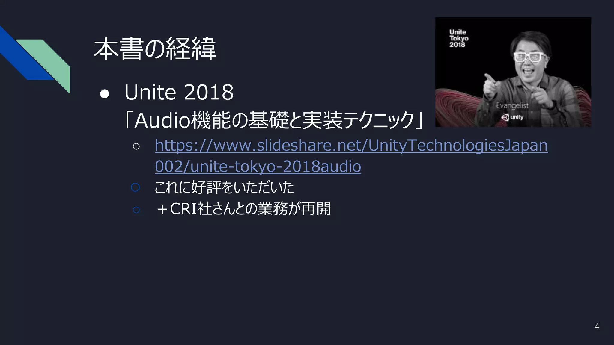 本書の経緯
● Unite 2018
「Audio機能の基礎と実装テクニック」
○ https://www.slideshare.net/UnityTechnologiesJapan
002/unite-tokyo-2018audio
○ これに好評をいただいた
○ ＋CRI社さんとの業務が再開
4
 