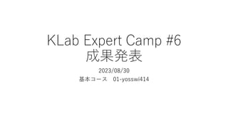 KLab Expert Camp #6
成果発表
2023/08/30
基本コース 01-yosswi414
 